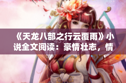《天龍八部之行云覆雨》小說全文閱讀：豪情壯志，情仇纏繞，英雄豪杰譜新篇