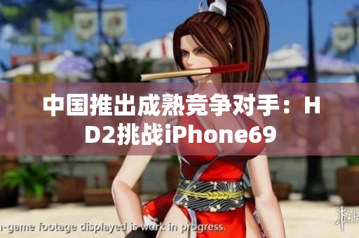中國推出成熟競爭對手：HD2挑戰(zhàn)iPhone69