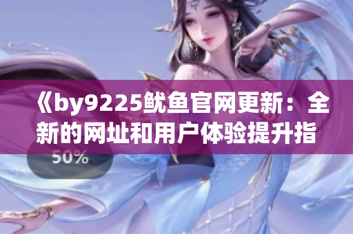 《by9225魷魚官網(wǎng)更新：全新的網(wǎng)址和用戶體驗提升指南》