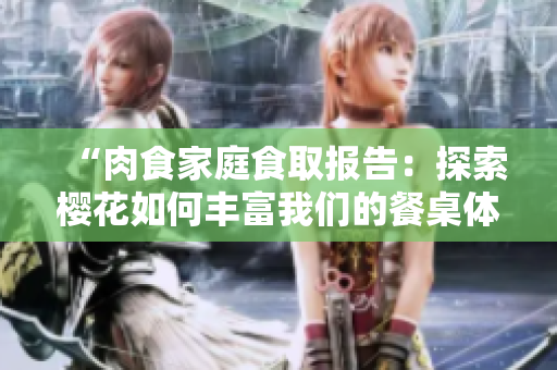 “肉食家庭食取報告：探索櫻花如何豐富我們的餐桌體驗”