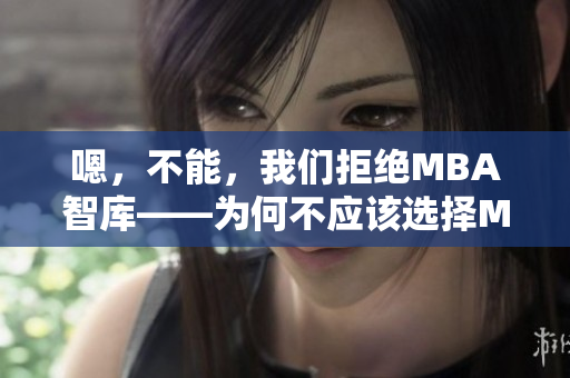 嗯，不能，我們拒絕MBA智庫——為何不應(yīng)該選擇MBA教育