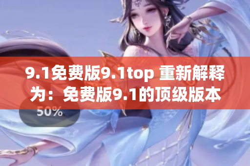 9.1免費(fèi)版9.1top 重新解釋為：免費(fèi)版9.1的頂級(jí)版本