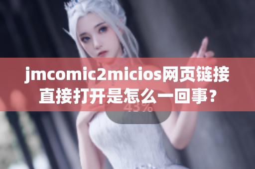 jmcomic2micios網(wǎng)頁(yè)鏈接直接打開(kāi)是怎么一回事？