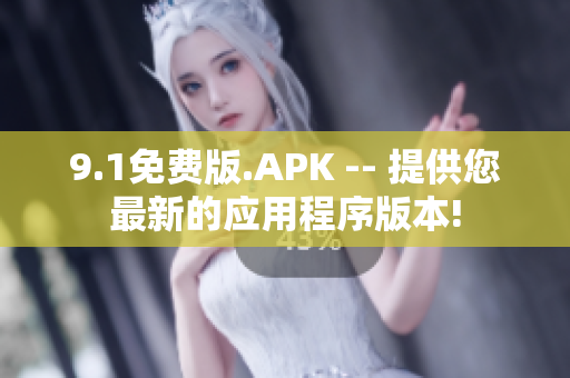 9.1免費版.APK -- 提供您最新的應(yīng)用程序版本!