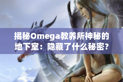 揭秘Omega教養(yǎng)所神秘的地下室：隱藏了什么秘密？
