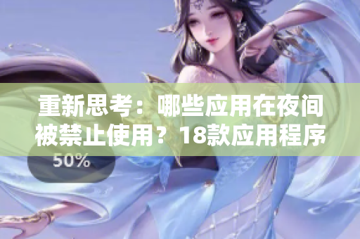 重新思考：哪些應(yīng)用在夜間被禁止使用？18款應(yīng)用程序被指定為夜間禁用對(duì)象