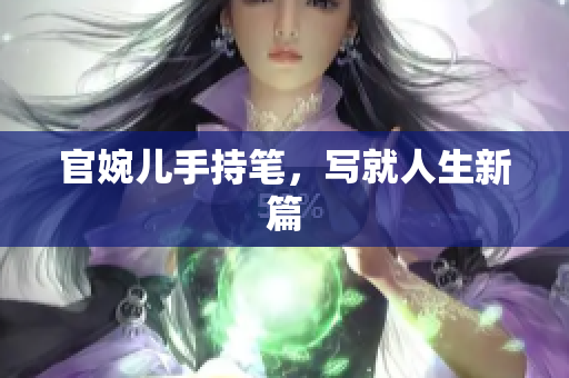 官婉兒手持筆，寫就人生新篇