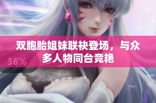 雙胞胎姐妹聯(lián)袂登場，與眾多人物同臺競艷