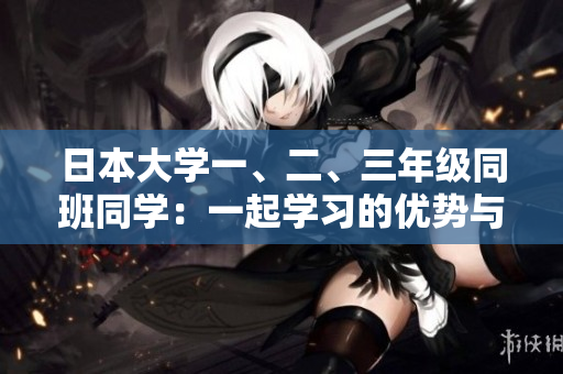日本大學(xué)一、二、三年級同班同學(xué)：一起學(xué)習(xí)的優(yōu)勢與挑戰(zhàn)