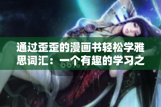通過歪歪的漫畫書輕松學(xué)雅思詞匯：一個(gè)有趣的學(xué)習(xí)之旅