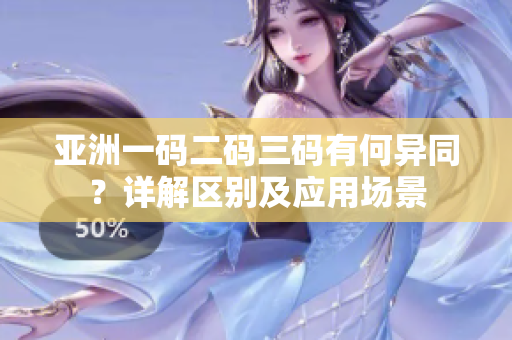 亞洲一碼二碼三碼有何異同？詳解區(qū)別及應(yīng)用場(chǎng)景