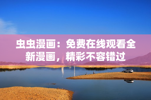 蟲蟲漫畫：免費(fèi)在線觀看全新漫畫，精彩不容錯(cuò)過