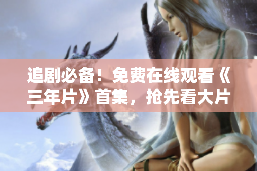追劇必備！免費在線觀看《三年片》首集，搶先看大片！