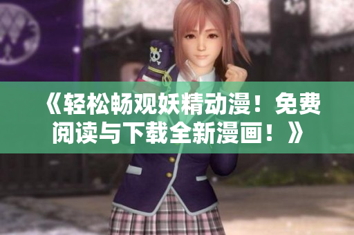 《輕松暢觀妖精動漫！免費閱讀與下載全新漫畫！》