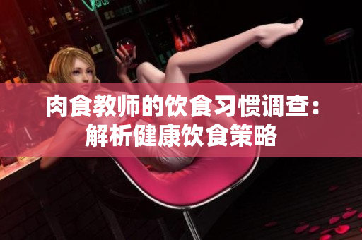 肉食教師的飲食習慣調查：解析健康飲食策略