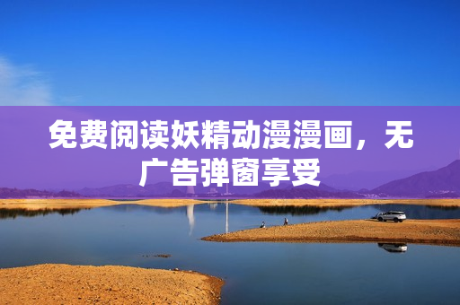 免費閱讀妖精動漫漫畫，無廣告彈窗享受