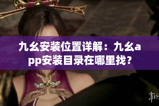 九幺安裝位置詳解：九幺app安裝目錄在哪里找？