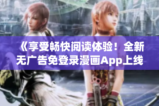 《享受暢快閱讀體驗！全新無廣告免登錄漫畫App上線！》
