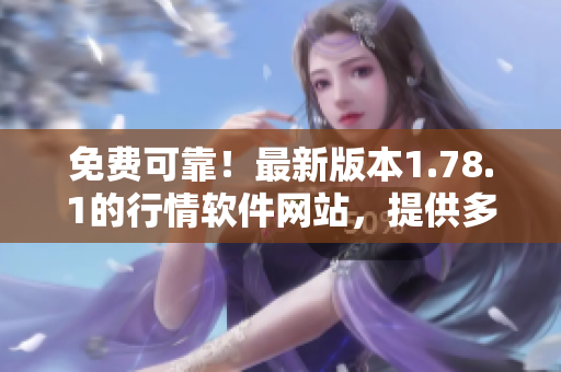 免費(fèi)可靠！最新版本1.78.1的行情軟件網(wǎng)站，提供多功能實(shí)用工具
