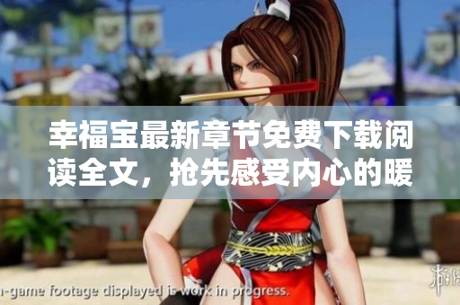 幸福寶最新章節(jié)免費(fèi)下載閱讀全文，搶先感受內(nèi)心的暖意