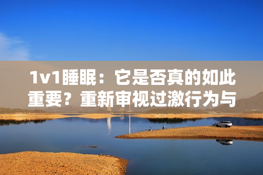 1v1睡眠：它是否真的如此重要？重新審視過激行為與睡眠之間的關(guān)系
