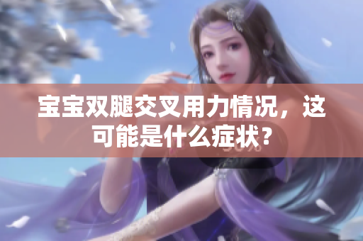 寶寶雙腿交叉用力情況，這可能是什么癥狀？