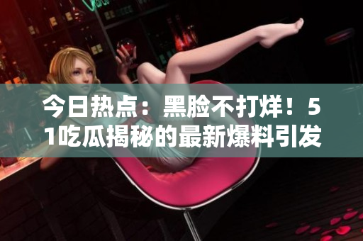 今日熱點：黑臉不打烊！51吃瓜揭秘的最新爆料引發(fā)熱議！