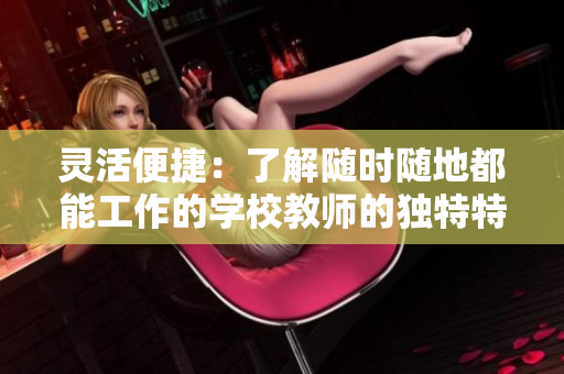 靈活便捷：了解隨時隨地都能工作的學(xué)校教師的獨(dú)特特質(zhì)