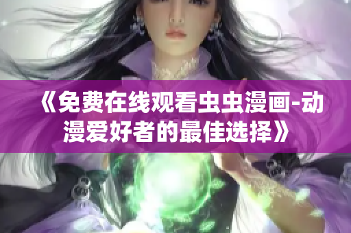 《免費(fèi)在線觀看蟲蟲漫畫-動漫愛好者的最佳選擇》