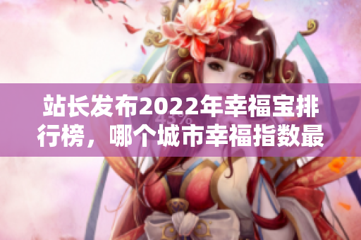 站長(zhǎng)發(fā)布2022年幸福寶排行榜，哪個(gè)城市幸福指數(shù)最高？