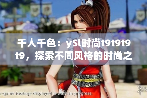 千人千色：ySl時(shí)尚t9t9t9t9，探索不同風(fēng)格的時(shí)尚之美