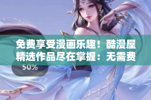 免費享受漫畫樂趣！酷漫屋精選作品盡在掌握：無需費用，盡情暢讀