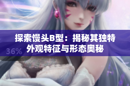 探索饅頭B型：揭秘其獨特外觀特征與形態(tài)奧秘