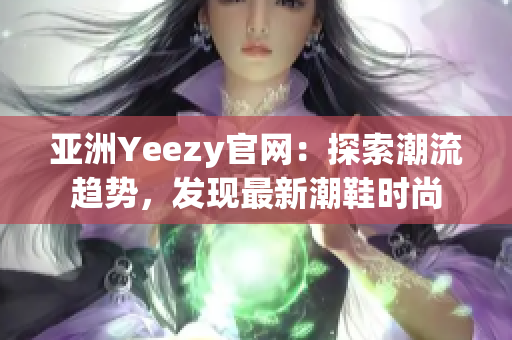 亞洲Yeezy官網(wǎng)：探索潮流趨勢，發(fā)現(xiàn)最新潮鞋時尚