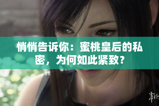 悄悄告訴你：蜜桃皇后的私密，為何如此緊致？