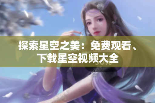 探索星空之美：免費(fèi)觀看、下載星空視頻大全