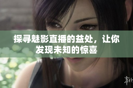 探尋魅影直播的益處，讓你發(fā)現(xiàn)未知的驚喜