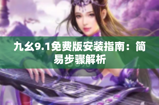 九幺9.1免費(fèi)版安裝指南：簡(jiǎn)易步驟解析