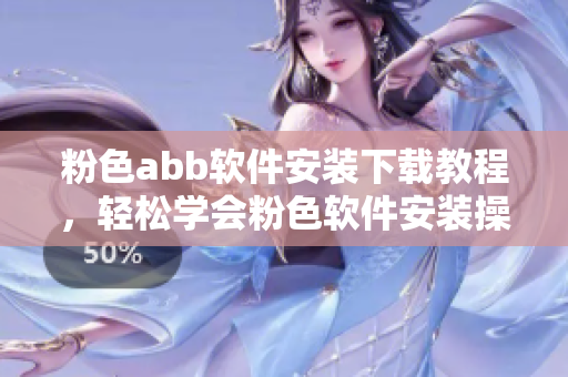 粉色abb軟件安裝下載教程，輕松學(xué)會(huì)粉色軟件安裝操作