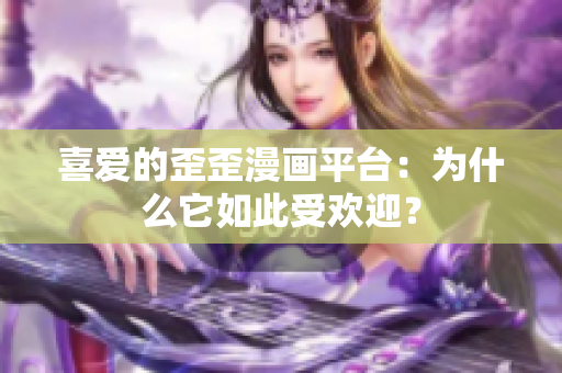 喜愛的歪歪漫畫平臺(tái)：為什么它如此受歡迎？