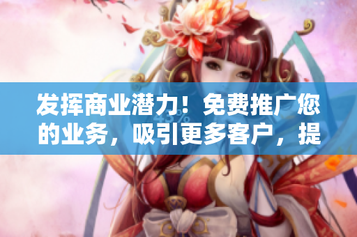 發(fā)揮商業(yè)潛力！免費推廣您的業(yè)務(wù)，吸引更多客戶，提升知名度！