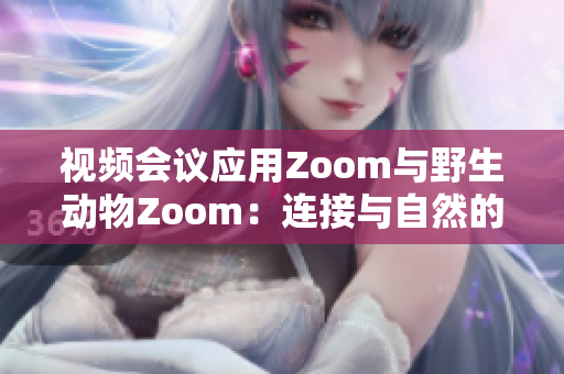 視頻會議應(yīng)用Zoom與野生動物Zoom：連接與自然的新視野