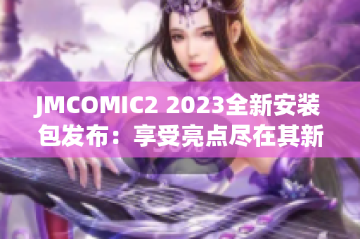 JMCOMIC2 2023全新安裝包發(fā)布：享受亮點(diǎn)盡在其新功能