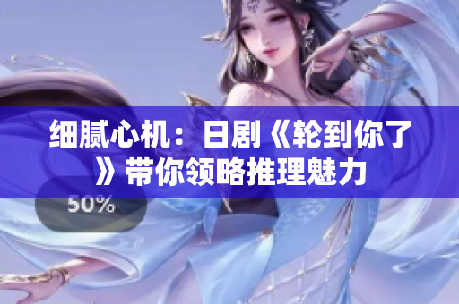 細(xì)膩心機(jī)：日劇《輪到你了》帶你領(lǐng)略推理魅力