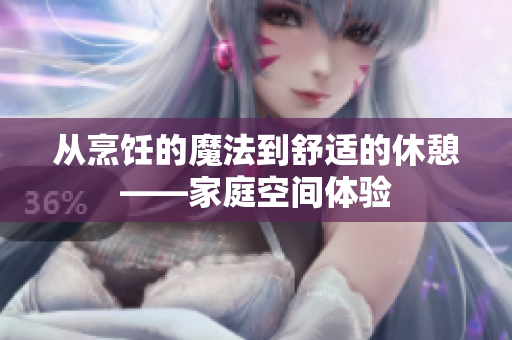 從烹飪的魔法到舒適的休憩——家庭空間體驗(yàn)