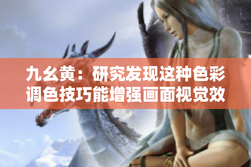 九幺黃：研究發(fā)現(xiàn)這種色彩調(diào)色技巧能增強畫面視覺效果
