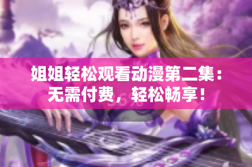 姐姐輕松觀看動漫第二集：無需付費，輕松暢享！