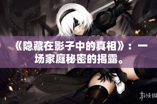 《隱藏在影子中的真相》：一場家庭秘密的揭露。