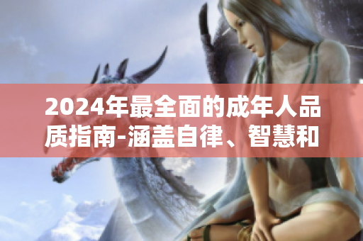 2024年最全面的成年人品質(zhì)指南-涵蓋自律、智慧和人際關(guān)系，助你成為更好的現(xiàn)代人