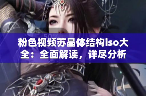粉色視頻蘇晶體結(jié)構(gòu)iso大全：全面解讀，詳盡分析